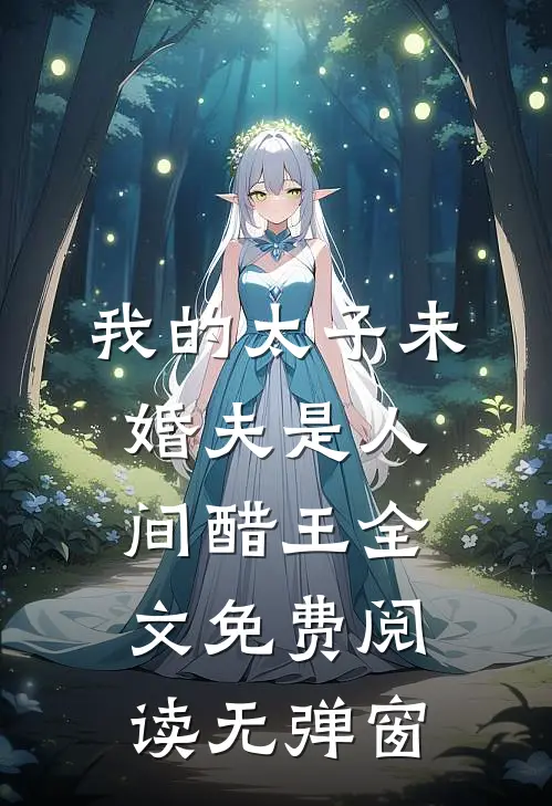 我的太子未婚夫是人间醋王全文免费阅读无弹窗