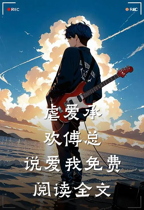 虐爱承欢傅总,说爱我免费阅读全文