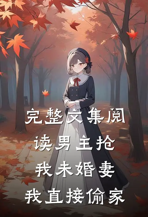 完整文集阅读男主抢我未婚妻,我直接偷家