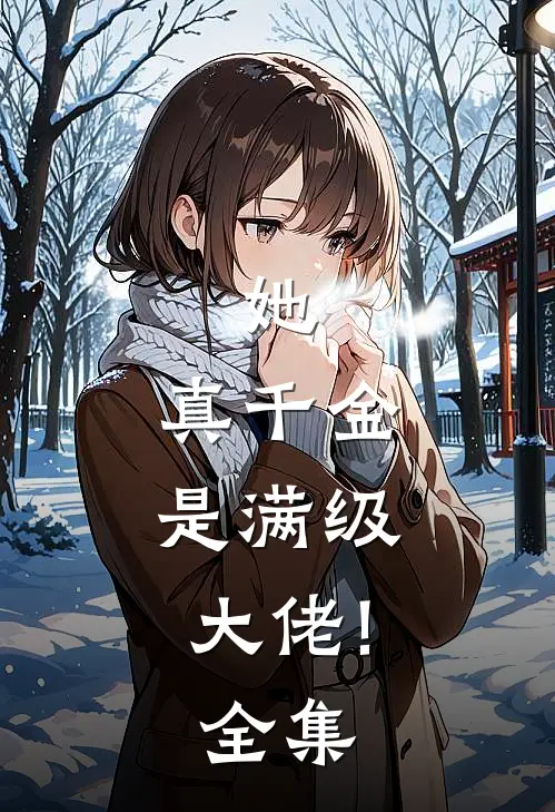 她,真千金,是满级大佬!全集