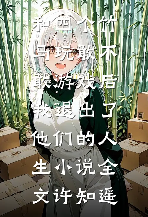 和四个竹马玩敢不敢游戏后，我退出了他们的人生小说全文许知遥