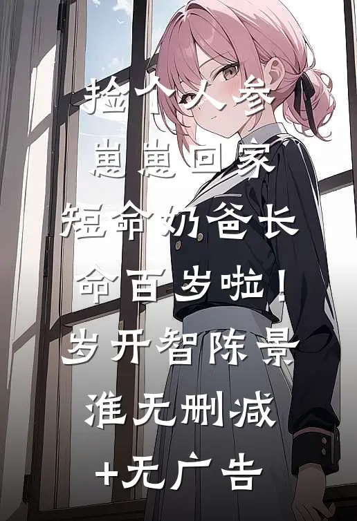 捡个人参崽崽回家，短命奶爸长命百岁啦！岁开智陈景淮无删减+无广告