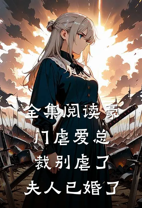 全集阅读豪门虐爱总裁别虐了,夫人已婚了