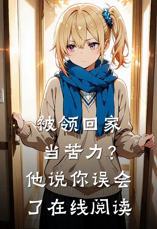 被领回家当苦力？他说：你误会了在线阅读