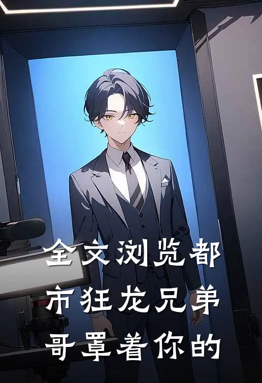 全文浏览都市狂龙兄弟哥罩着你的