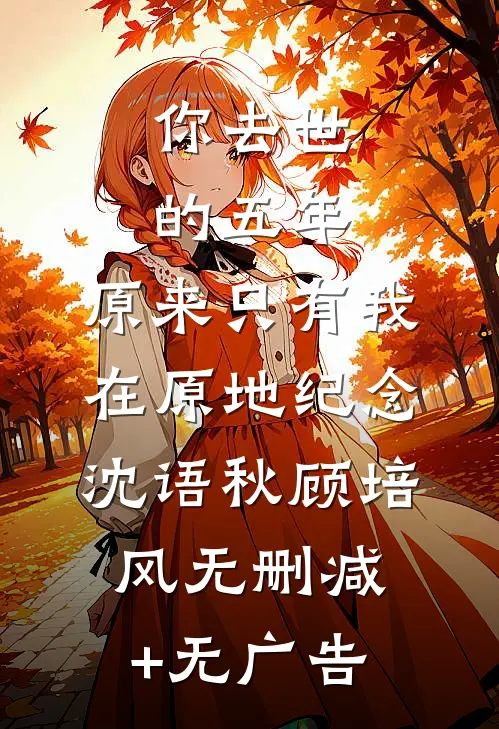 你去世的五年，原来只有我在原地纪念沈语秋顾培风无删减+无广告