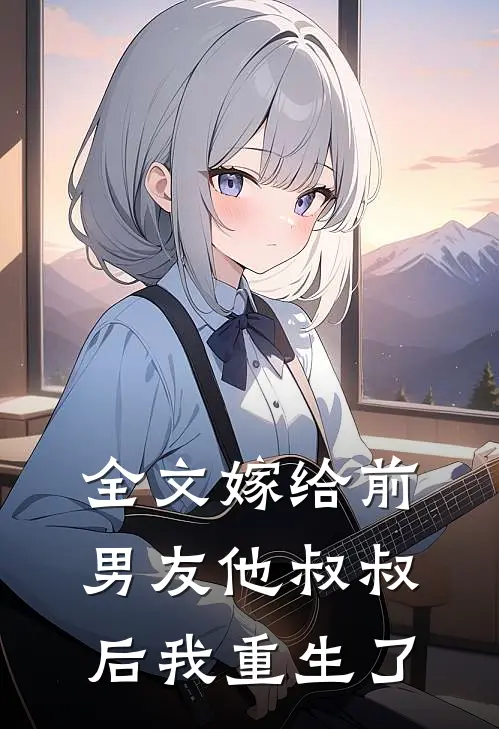 全文嫁给前男友他叔叔后我重生了