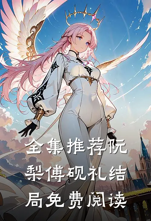 全集推荐阮梨傅砚礼结局免费阅读