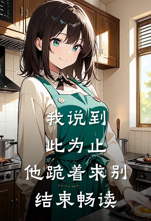 我说到此为止，他跪着求别结束畅读