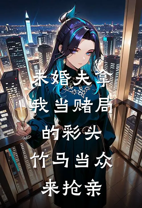 未婚夫拿我当赌局的彩头，竹马当众来抢亲