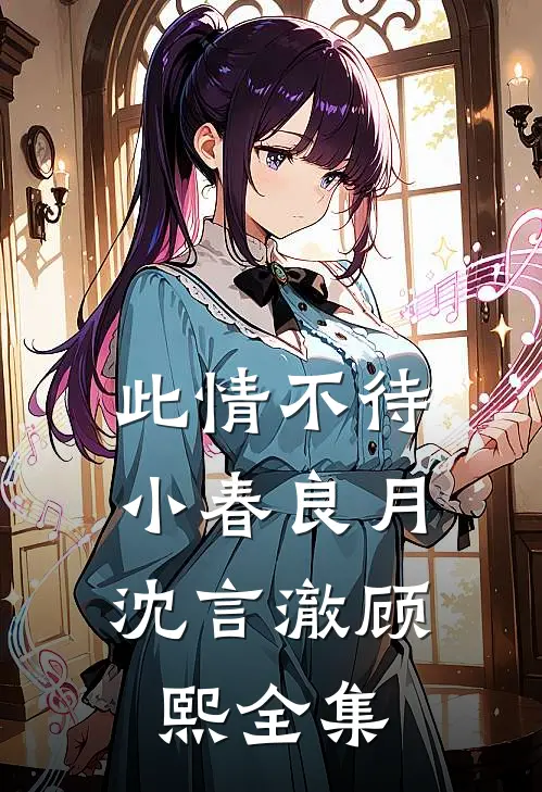 此情不待，小春良月沈言澈顾熙全集