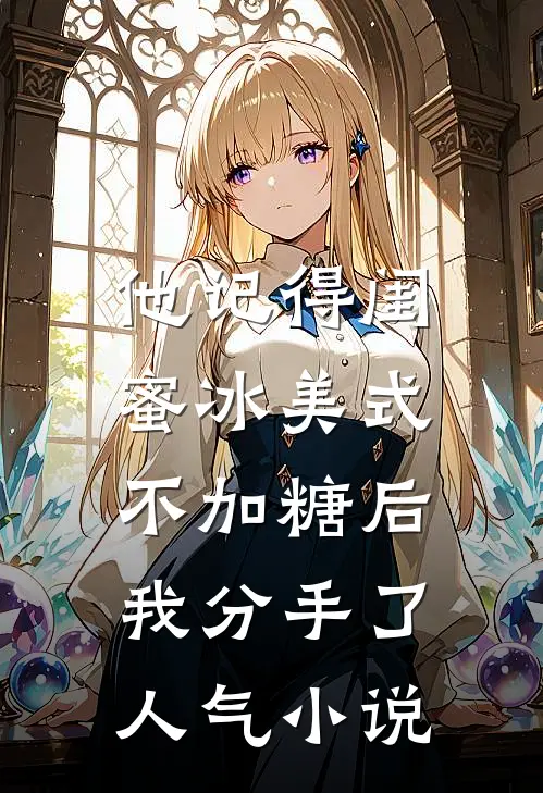 他记得闺蜜冰美式不加糖后，我分手了人气小说
