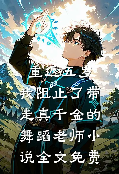重返五岁，我阻止了带走真千金的舞蹈老师小说全文免费