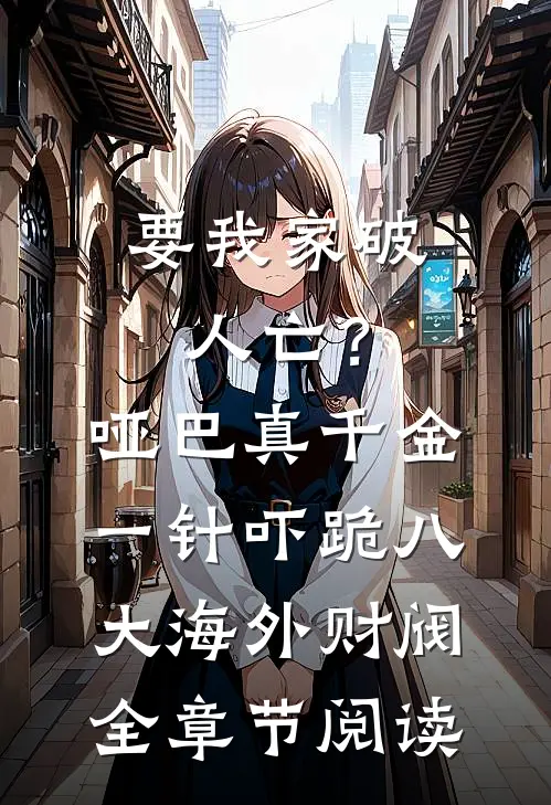 要我家破人亡？哑巴真千金一针吓跪八大海外财阀全章节阅读
