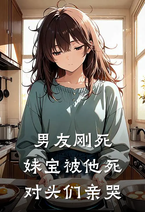 男友刚死,妹宝被他死对头们亲哭全文免费阅读