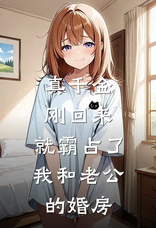 真千金刚回来，就霸占了我和老公的婚房