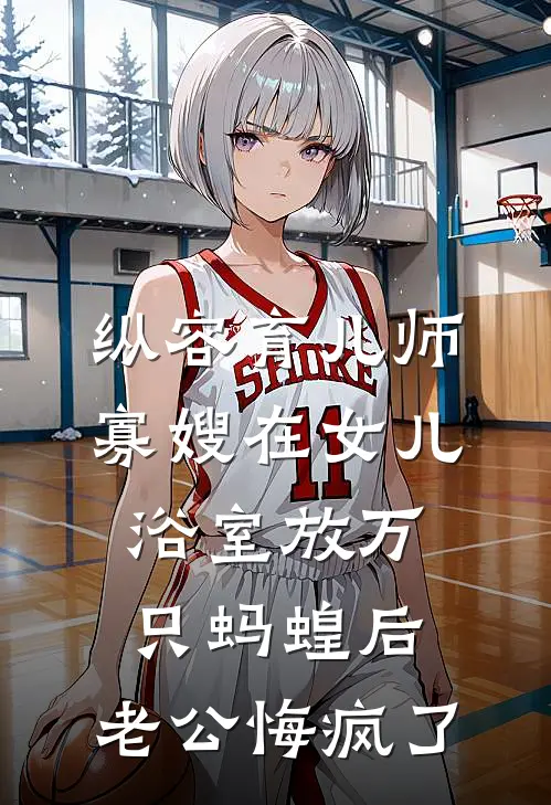 纵容育儿师寡嫂在女儿浴室放万只蚂蝗后，老公悔疯了