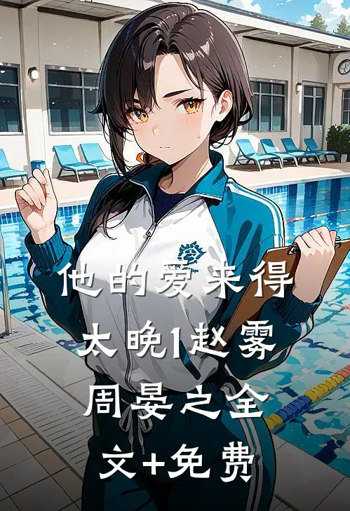 他的爱来得太晚1赵雾周晏之全文+免费