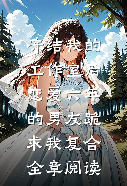 冻结我的工作室后，恋爱六年的男友跪求我复合全章阅读