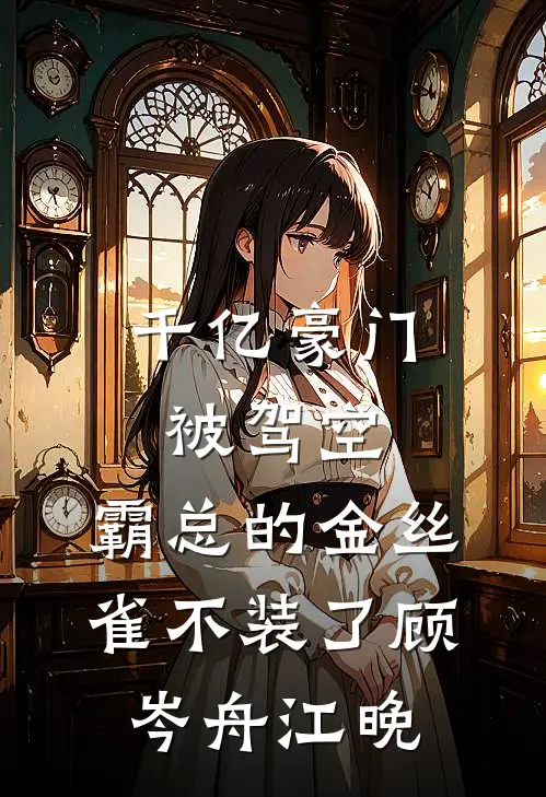千亿豪门被驾空，霸总的金丝雀不装了顾岑舟江晚