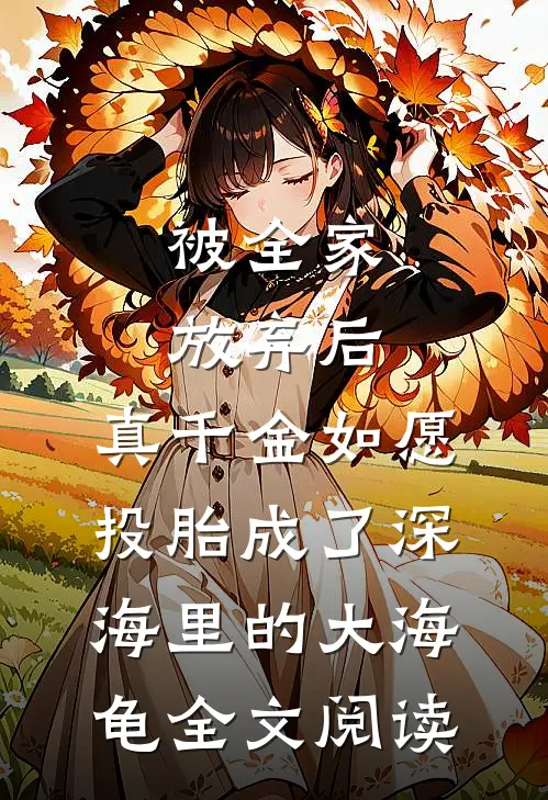 被全家放弃后，真千金如愿投胎成了深海里的大海龟全文阅读