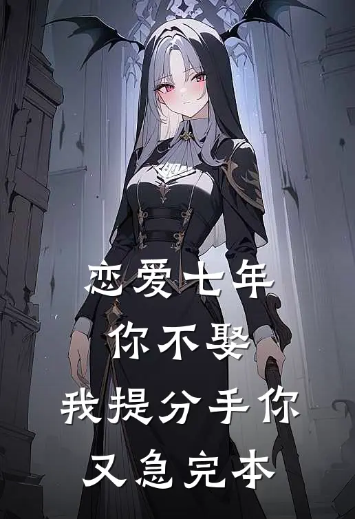 恋爱七年你不娶，我提分手你又急完本
