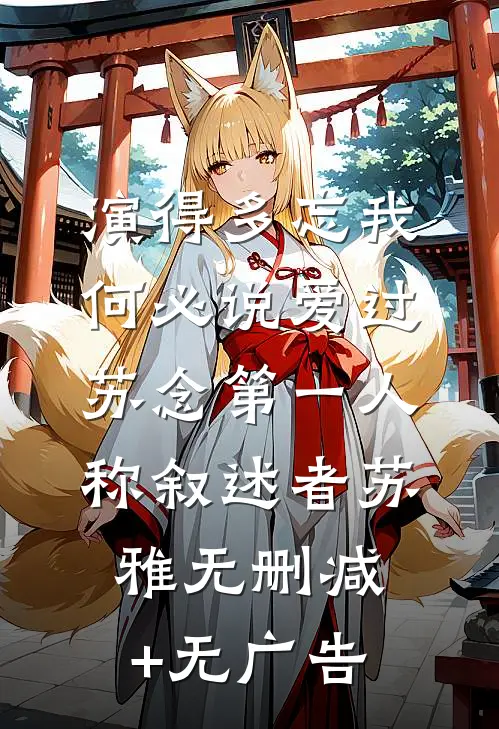 演得多忘我，何必说爱过苏念（第一人称叙述者）苏雅无删减+无广告