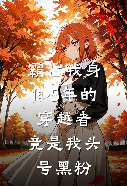 霸占我身体5年的穿越者，竟是我头号黑粉