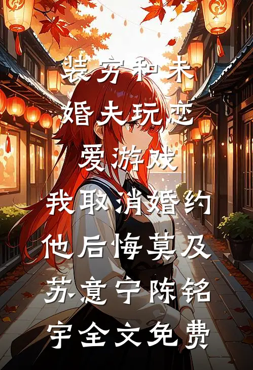 装穷和未婚夫玩恋爱游戏，我取消婚约他后悔莫及苏意宁陈铭宇全文免费