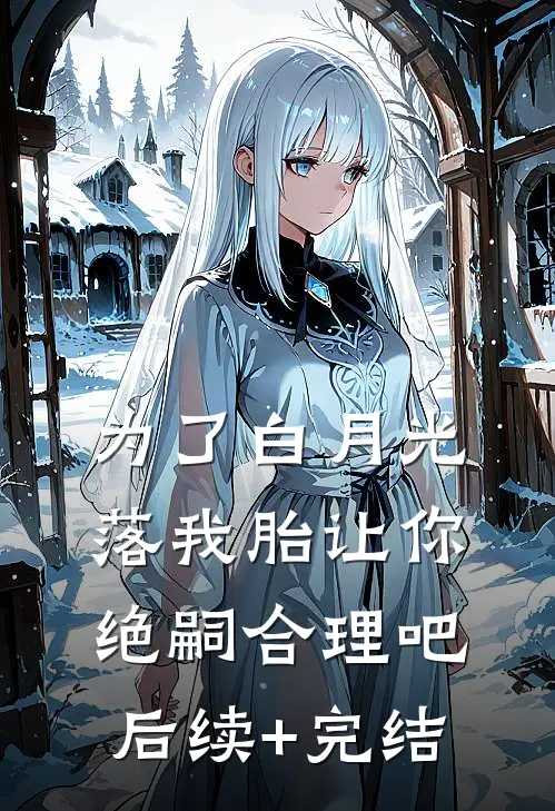 为了白月光落我胎让你绝嗣合理吧后续+完结