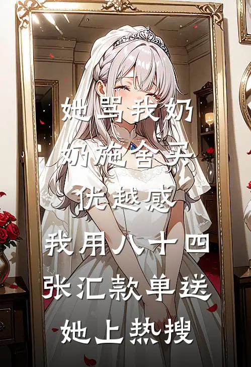 她骂我奶奶施舍买优越感，我用八十四张汇款单送她上热搜
