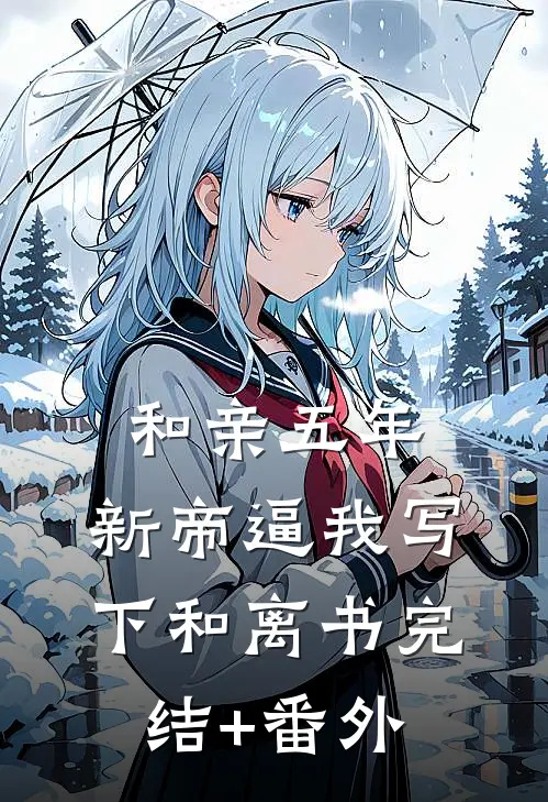 和亲五年，新帝逼我写下和离书完结+番外