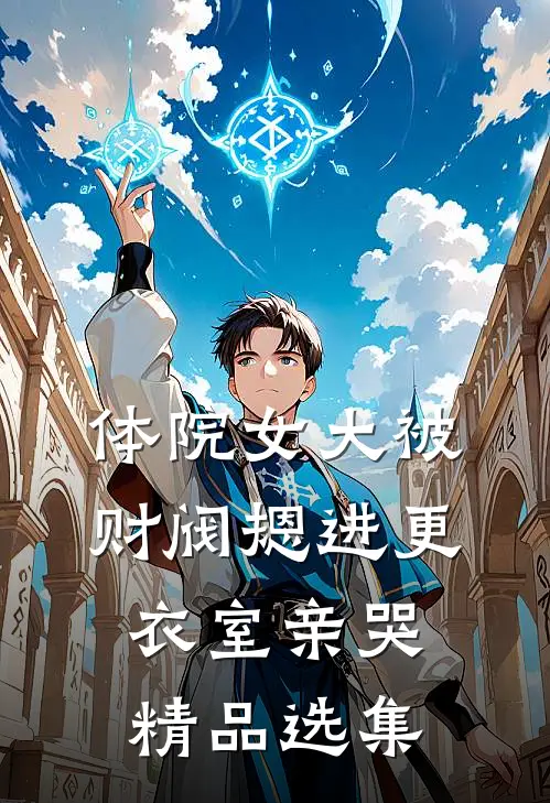 体院女大被财阀摁进更衣室亲哭精品选集