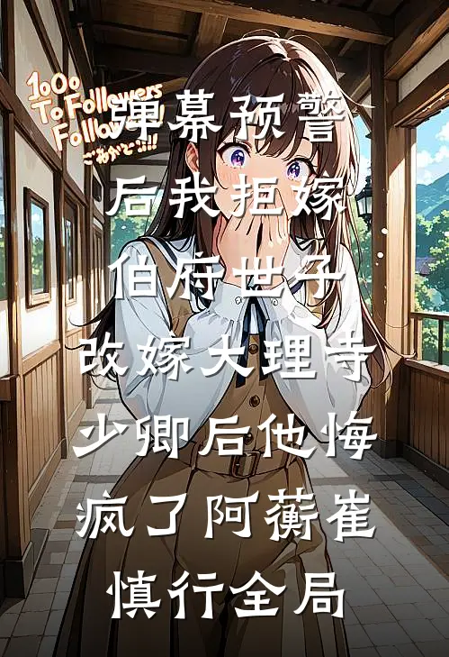 弹幕预警后我拒嫁伯府世子，改嫁大理寺少卿后他悔疯了阿蘅崔慎行全局