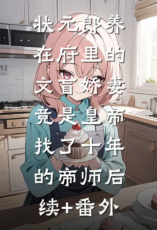 状元郎养在府里的文盲娇妻，竟是皇帝找了十年的帝师后续+番外