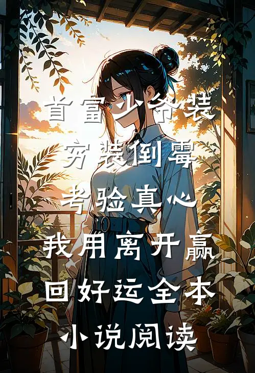 首富少爷装穷装倒霉考验真心，我用离开赢回好运全本小说阅读