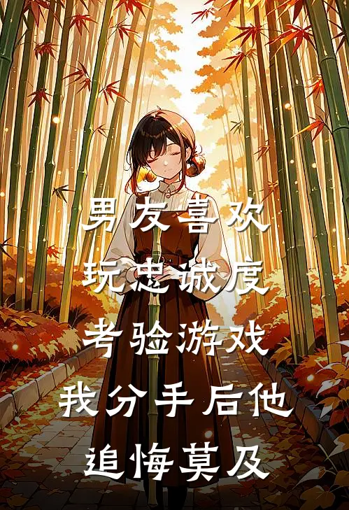 男友喜欢玩忠诚度考验游戏，我分手后他追悔莫及