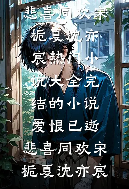 爱恨已逝，悲喜同欢宋栀夏沈亦宸热门小说大全_完结的小说爱恨已逝，悲喜同欢宋栀夏沈亦宸