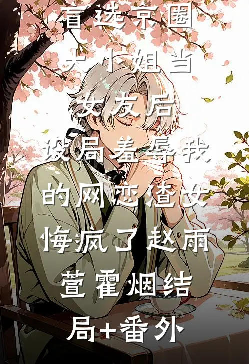 盲选京圈大小姐当女友后，设局羞辱我的网恋渣女悔疯了赵雨萱霍烟结局+番外