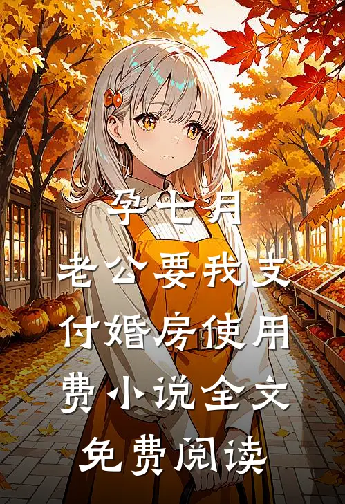 孕七月，老公要我支付婚房使用费小说全文免费阅读