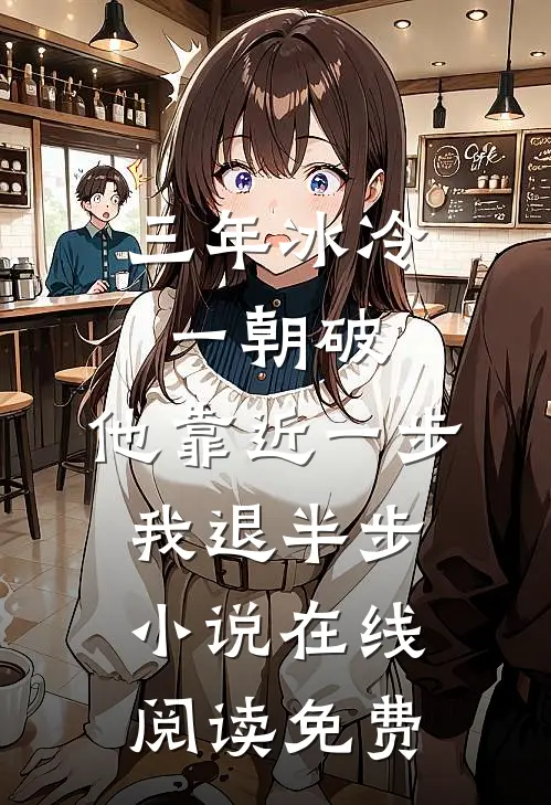 三年冰冷一朝破，他靠近一步我退半步小说在线阅读免费