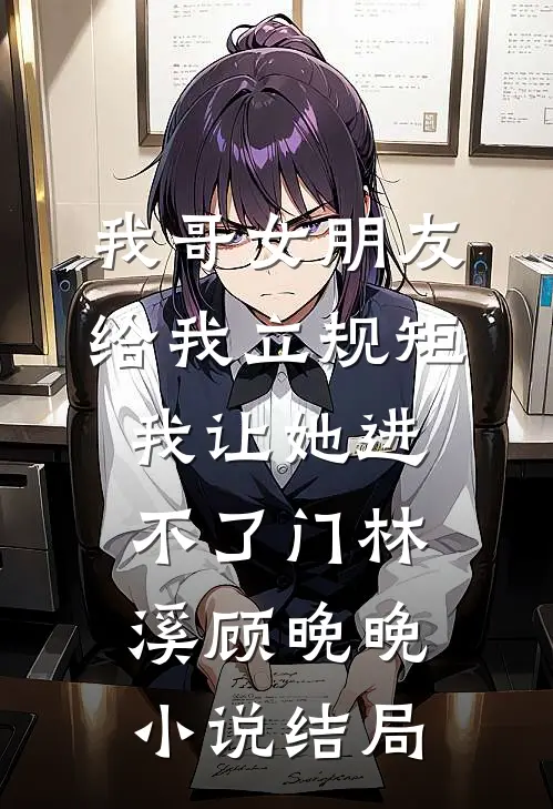 我哥女朋友给我立规矩，我让她进不了门林溪顾晚晚小说结局