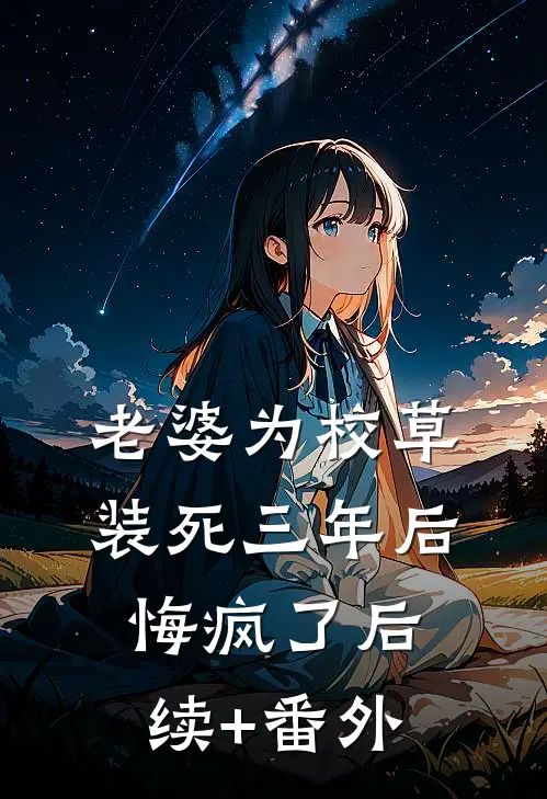 老婆为校草装死三年后悔疯了后续+番外