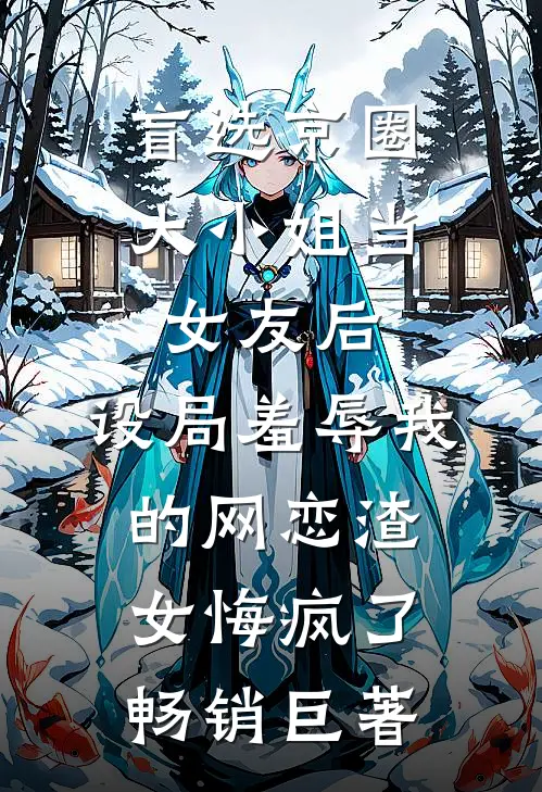 盲选京圈大小姐当女友后，设局羞辱我的网恋渣女悔疯了畅销巨著