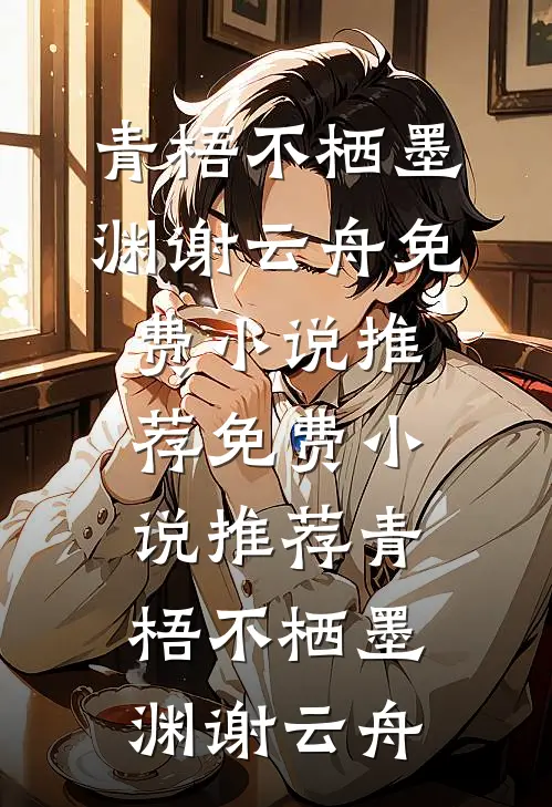青梧不栖墨渊谢云舟免费小说推荐_免费小说推荐青梧不栖(墨渊谢云舟)