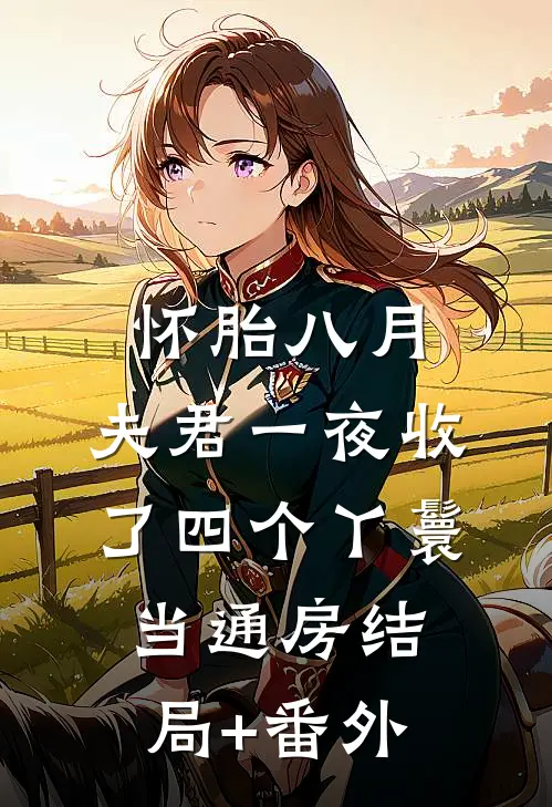 怀胎八月，夫君一夜收了四个丫鬟当通房结局+番外