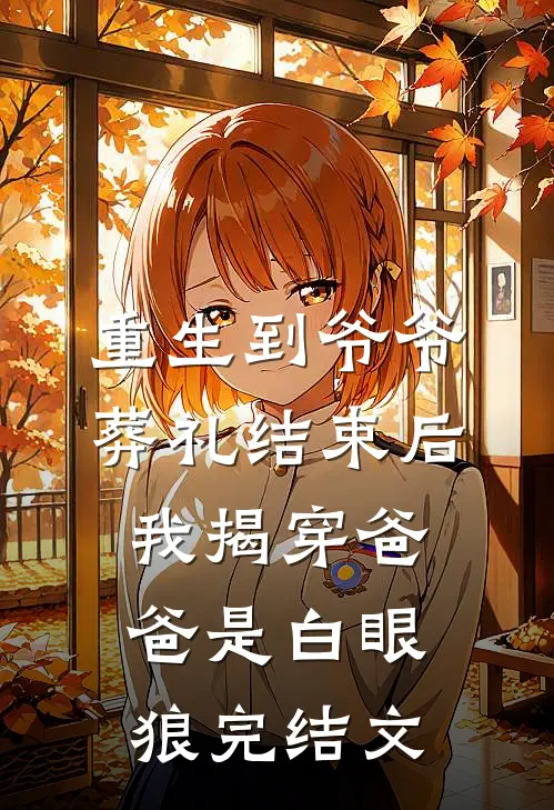 重生到爷爷葬礼结束后，我揭穿爸爸是白眼狼完结文