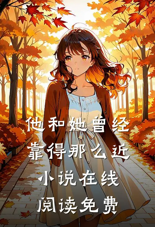 他和她曾经靠得那么近小说在线阅读免费
