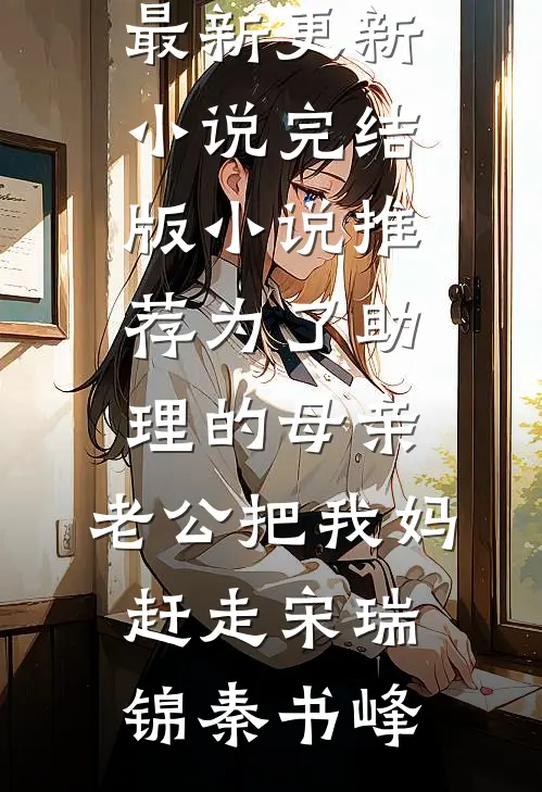为了助理的母亲，老公把我妈赶走宋瑞锦秦书峰最新更新小说_完结版小说推荐为了助理的母亲，老公把我妈赶走宋瑞锦秦书峰