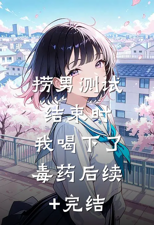 捞男测试结束时，我喝下了毒药后续+完结